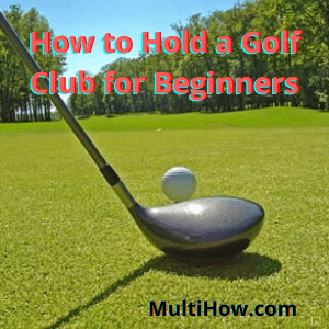How to Hold a Golf Club for Beginners